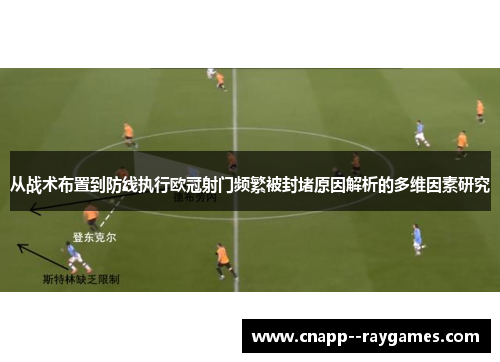从战术布置到防线执行欧冠射门频繁被封堵原因解析的多维因素研究
