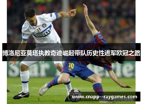 博洛尼亚莫塔执教奇迹崛起带队历史性进军欧冠之路