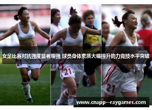 女足比赛对抗强度显著增强 球员身体素质大幅提升助力竞技水平突破