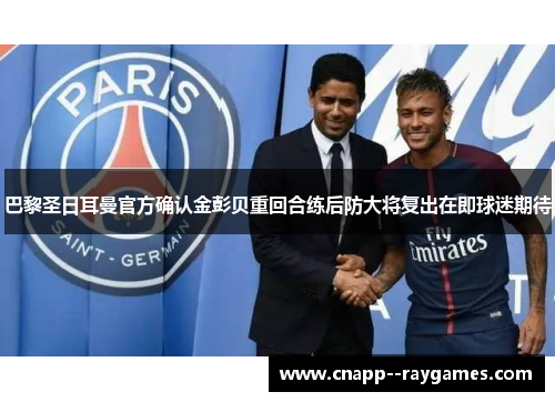 巴黎圣日耳曼官方确认金彭贝重回合练后防大将复出在即球迷期待 巴黎圣日耳曼官方确认金彭贝重回合练后防大将复出在即球迷期待