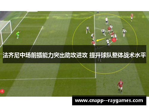 法齐尼中场前插能力突出助攻进攻 提升球队整体战术水平