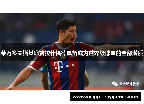 莱万多夫斯基盛赞拉什福德具备成为世界级球星的全部潜质
