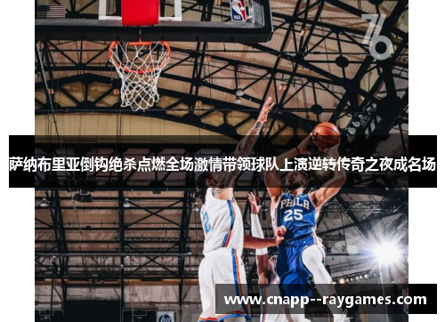 萨纳布里亚倒钩绝杀点燃全场激情带领球队上演逆转传奇之夜成名场