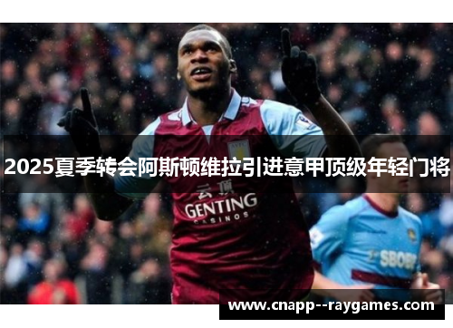 2025夏季转会阿斯顿维拉引进意甲顶级年轻门将