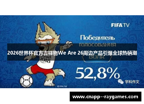 2026世界杯官方吉祥物We Are 26周边产品引爆全球热销潮 2026世界杯官方吉祥物We Are 26周边产品引爆全球热销潮