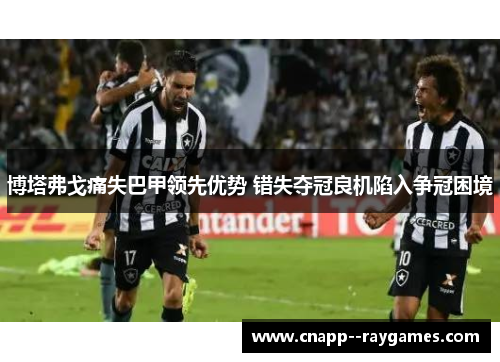 博塔弗戈痛失巴甲领先优势 错失夺冠良机陷入争冠困境