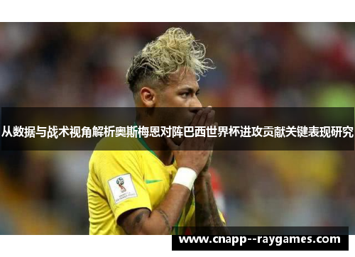 从数据与战术视角解析奥斯梅恩对阵巴西世界杯进攻贡献关键表现研究 从数据与战术视角解析奥斯梅恩对阵巴西世界杯进攻贡献关键表现研究