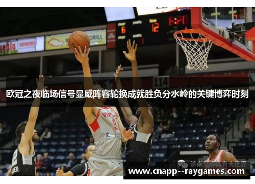 欧冠之夜临场信号显威阵容轮换成就胜负分水岭的关键博弈时刻