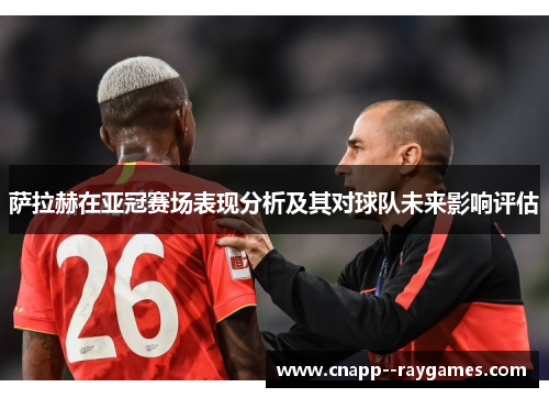 萨拉赫在亚冠赛场表现分析及其对球队未来影响评估 萨拉赫在亚冠赛场表现分析及其对球队未来影响评估
